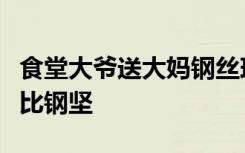 食堂大爷送大妈钢丝球玫瑰花当礼物，寓意情比钢坚
