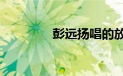 彭远扬唱的放生（彭远扬）
