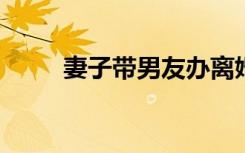 妻子带男友办离婚被丈夫打成重伤