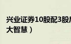 兴业证券10股配3股后股价是多少（兴业证券大智慧）
