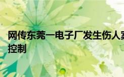 网传东莞一电子厂发生伤人案 厂方：确有其事，嫌疑人已被控制