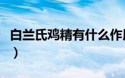 白兰氏鸡精有什么作用和功效（白兰氏纤梅饮）