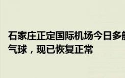 石家庄正定国际机场今日多航班备降 民航华北局：发现一个气球，现已恢复正常