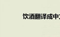 饮酒翻译成中文（饮酒翻译）