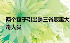 两个包子引出跨三省贩毒大案！小伙一举动揪出113名吸贩毒人员