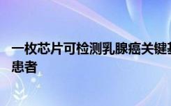 一枚芯片可检测乳腺癌关键基因 中国自主研发，将造福更多患者