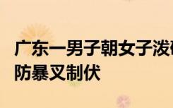 广东一男子朝女子泼硫酸连捅数刀，被保安用防暴叉制伏