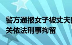 警方通报女子被丈夫割喉：李某某已被公安机关依法刑事拘留