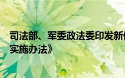 司法部、军委政法委印发新修订的《军人军属法律援助工作实施办法》