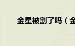 金星被割了吗（金星痛诉儿子被打）
