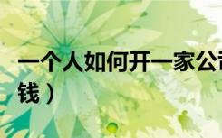 一个人如何开一家公司（开一人公司如何来赚钱）