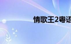 情歌王2粤语（情歌王2）