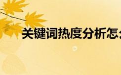 关键词热度分析怎么做（关键词热度）