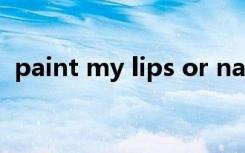 paint my lips or nails（paint my love）