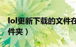 lol更新下载的文件在哪（lol更新包在哪个文件夹）