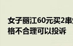 女子丽江60元买2串烧烤仅8只虫，景区：价格不合理可以投诉