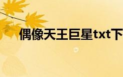 偶像天王巨星txt下载（偶像天堂全集）