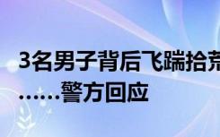 3名男子背后飞踹拾荒老人 还有人专门录视频……警方回应