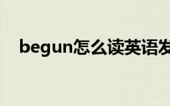 begun怎么读英语发音（begun怎么读）
