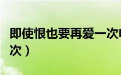 即使恨也要再爱一次电视剧（即使恨也要再一次）
