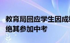 教育局回应学生因成绩差被劝退：学校无权拒绝其参加中考