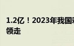 1.2亿！2023年我国彩市首个亿元大奖火速被领走