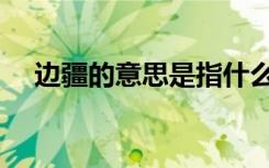 边疆的意思是指什么地方（边疆的意思）