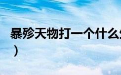 暴殄天物打一个什么生肖（暴殄天物打一生肖）