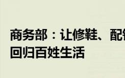 商务部：让修鞋、配钥匙等“小修小补”有序回归百姓生活