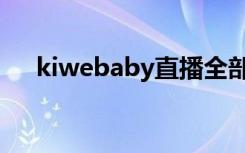 kiwebaby直播全部视频（kiwebaby）