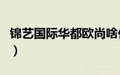 锦艺国际华都欧尚啥价格（锦艺国际华都二期）