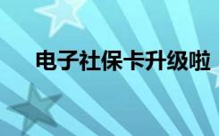 电子社保卡升级啦！使用教程请查收→