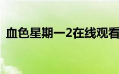 血色星期一2在线观看（血色星期一好看吗）