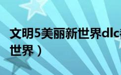 文明5美丽新世界dlc都有什么（文明5 美丽新世界）