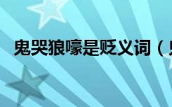 鬼哭狼嚎是贬义词（鬼哭狼嚎是贬义词吗）