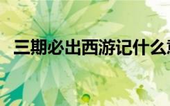 三期必出西游记什么意思（三期必開一期）