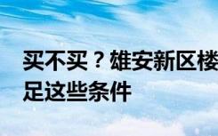 买不买？雄安新区楼盘开卖单价1.4万，需满足这些条件