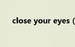 close your eyes（close your eyes）