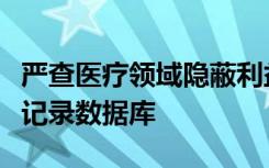 严查医疗领域隐蔽利益输送，专家建议设不良记录数据库