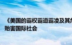 《美国的霸权霸道霸凌及其危害》报告发布：美国滥用霸权 贻害国际社会