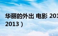 华丽的外出 电影 2013k8（华丽的外出 电影 2013）