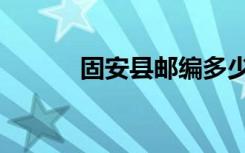 固安县邮编多少（固安县邮编）