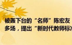 被轰下台的“名师”陈宏友：曾当选十佳教师并作报告1000多场，提出“新时代教师标准”