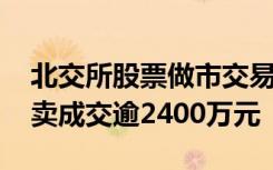 北交所股票做市交易业务启动 首日做市商买卖成交逾2400万元