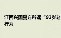 江西兴国警方辟谣“92岁老奶奶遭男子性侵”：不存在上述行为