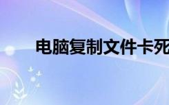 电脑复制文件卡死（电脑疯子win7）