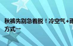 秋裤先别急着脱！冷空气+雨雪来了，快来get“春捂”正确方式→