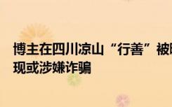 博主在四川凉山“行善”被曝弄虚作假，律师：收割流量变现或涉嫌诈骗