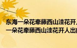 东海一朵花牵藤西山洼花开人出门花谢人回家是什么（东海一朵花牵藤西山洼花开人出门）