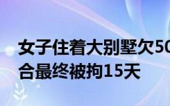 女子住着大别墅欠5000不还成老赖：拒不配合最终被拘15天